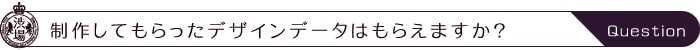 製作してもらったデザインデータはもらえますか？