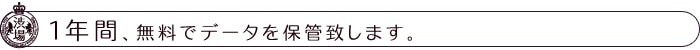 1年間、無料でデータを保管致します。